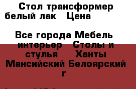 Стол трансформер белый лак › Цена ­ 13 000 - Все города Мебель, интерьер » Столы и стулья   . Ханты-Мансийский,Белоярский г.